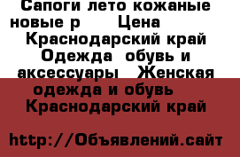 Сапоги лето кожаные новые р 39 › Цена ­ 3 800 - Краснодарский край Одежда, обувь и аксессуары » Женская одежда и обувь   . Краснодарский край